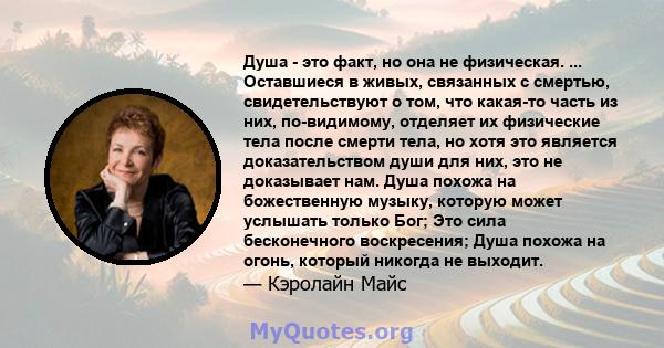 Душа - это факт, но она не физическая. ... Оставшиеся в живых, связанных с смертью, свидетельствуют о том, что какая-то часть из них, по-видимому, отделяет их физические тела после смерти тела, но хотя это является