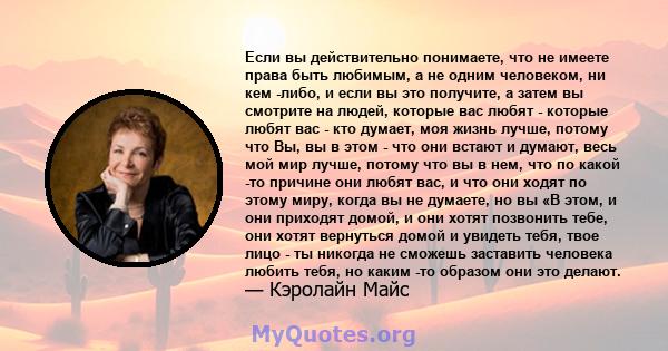 Если вы действительно понимаете, что не имеете права быть любимым, а не одним человеком, ни кем -либо, и если вы это получите, а затем вы смотрите на людей, которые вас любят - которые любят вас - кто думает, моя жизнь