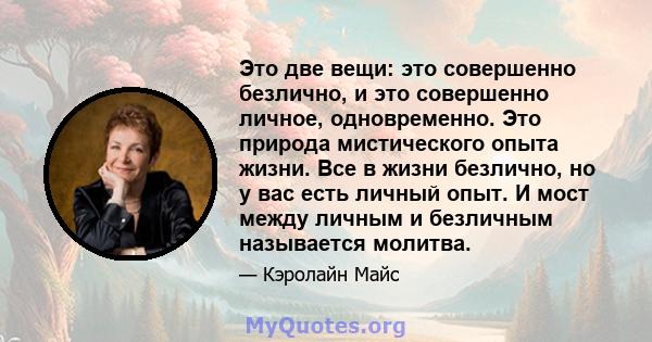 Это две вещи: это совершенно безлично, и это совершенно личное, одновременно. Это природа мистического опыта жизни. Все в жизни безлично, но у вас есть личный опыт. И мост между личным и безличным называется молитва.