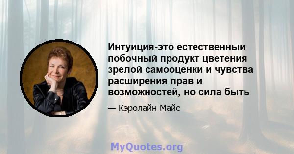 Интуиция-это естественный побочный продукт цветения зрелой самооценки и чувства расширения прав и возможностей, но сила быть