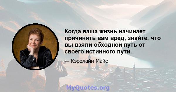 Когда ваша жизнь начинает причинять вам вред, знайте, что вы взяли обходной путь от своего истинного пути.