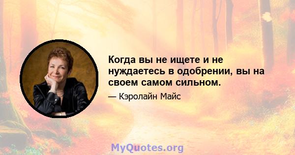 Когда вы не ищете и не нуждаетесь в одобрении, вы на своем самом сильном.