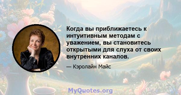 Когда вы приближаетесь к интуитивным методам с уважением, вы становитесь открытыми для слуха от своих внутренних каналов.