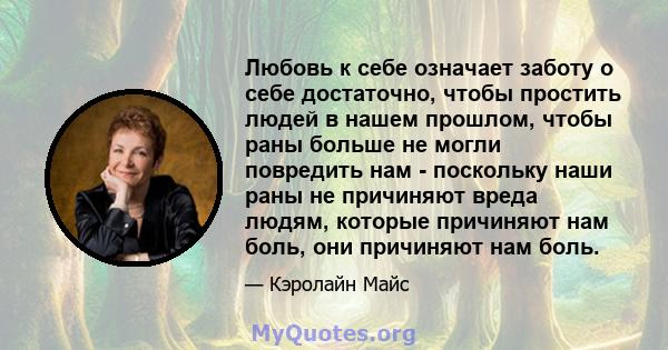 Любовь к себе означает заботу о себе достаточно, чтобы простить людей в нашем прошлом, чтобы раны больше не могли повредить нам - поскольку наши раны не причиняют вреда людям, которые причиняют нам боль, они причиняют