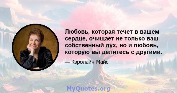 Любовь, которая течет в вашем сердце, очищает не только ваш собственный дух, но и любовь, которую вы делитесь с другими.