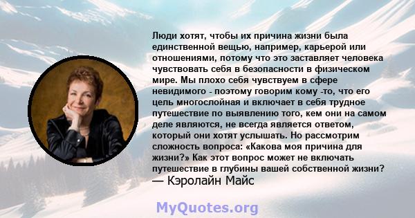 Люди хотят, чтобы их причина жизни была единственной вещью, например, карьерой или отношениями, потому что это заставляет человека чувствовать себя в безопасности в физическом мире. Мы плохо себя чувствуем в сфере