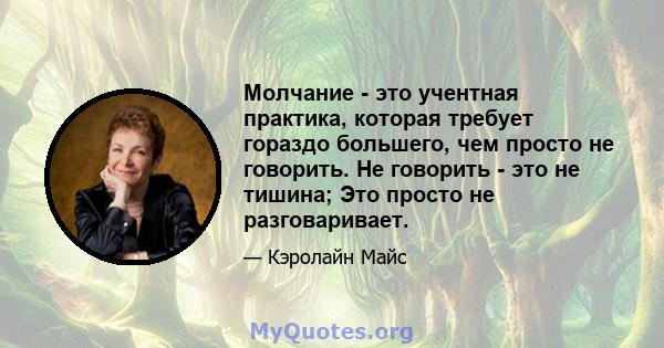 Молчание - это учентная практика, которая требует гораздо большего, чем просто не говорить. Не говорить - это не тишина; Это просто не разговаривает.