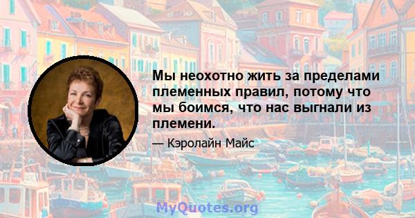 Мы неохотно жить за пределами племенных правил, потому что мы боимся, что нас выгнали из племени.