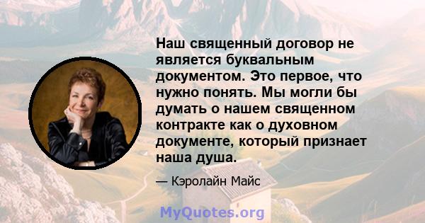 Наш священный договор не является буквальным документом. Это первое, что нужно понять. Мы могли бы думать о нашем священном контракте как о духовном документе, который признает наша душа.