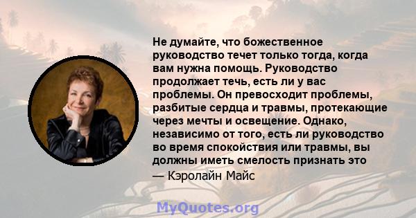 Не думайте, что божественное руководство течет только тогда, когда вам нужна помощь. Руководство продолжает течь, есть ли у вас проблемы. Он превосходит проблемы, разбитые сердца и травмы, протекающие через мечты и