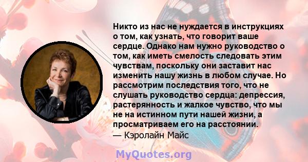 Никто из нас не нуждается в инструкциях о том, как узнать, что говорит ваше сердце. Однако нам нужно руководство о том, как иметь смелость следовать этим чувствам, поскольку они заставит нас изменить нашу жизнь в любом