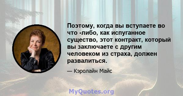 Поэтому, когда вы вступаете во что -либо, как испуганное существо, этот контракт, который вы заключаете с другим человеком из страха, должен развалиться.