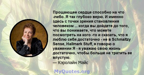 Прощающее сердце способно на что -либо. Я так глубоко верю. И именно здесь с точки зрения становления человеком ... когда вы дойдете до того, что вы понимаете, что можете посмотреть на кого -то и сказать, что я люблю