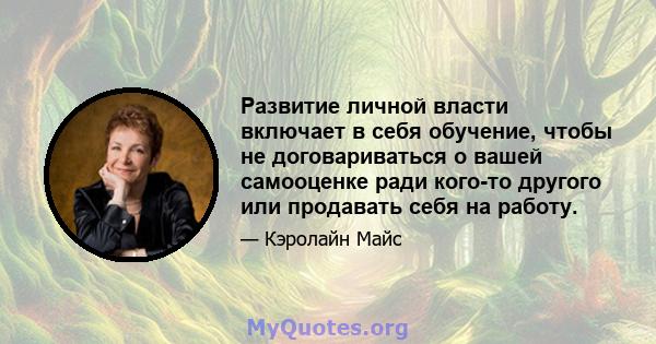 Развитие личной власти включает в себя обучение, чтобы не договариваться о вашей самооценке ради кого-то другого или продавать себя на работу.