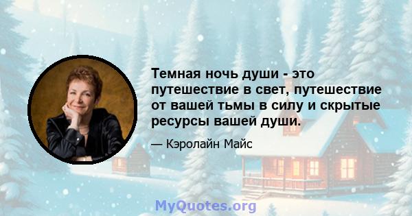 Темная ночь души - это путешествие в свет, путешествие от вашей тьмы в силу и скрытые ресурсы вашей души.