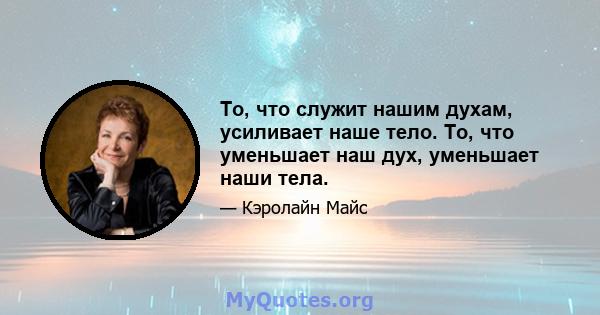 То, что служит нашим духам, усиливает наше тело. То, что уменьшает наш дух, уменьшает наши тела.