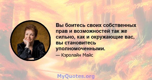 Вы боитесь своих собственных прав и возможностей так же сильно, как и окружающие вас, вы становитесь уполномоченными.