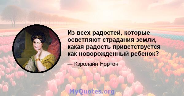 Из всех радостей, которые осветляют страдания земли, какая радость приветствуется как новорожденный ребенок?