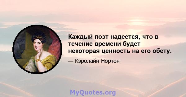 Каждый поэт надеется, что в течение времени будет некоторая ценность на его обету.