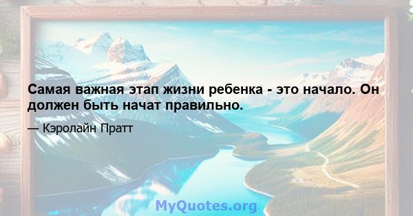 Самая важная этап жизни ребенка - это начало. Он должен быть начат правильно.