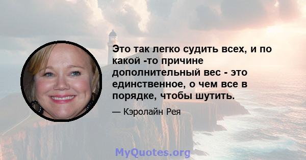 Это так легко судить всех, и по какой -то причине дополнительный вес - это единственное, о чем все в порядке, чтобы шутить.