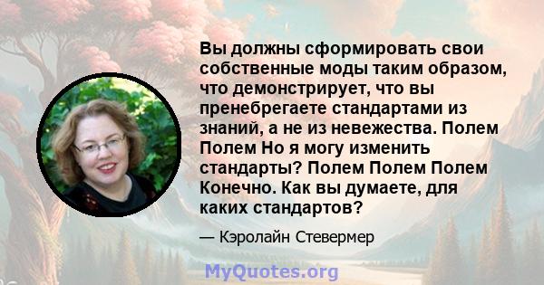 Вы должны сформировать свои собственные моды таким образом, что демонстрирует, что вы пренебрегаете стандартами из знаний, а не из невежества. Полем Полем Но я могу изменить стандарты? Полем Полем Полем Конечно. Как вы