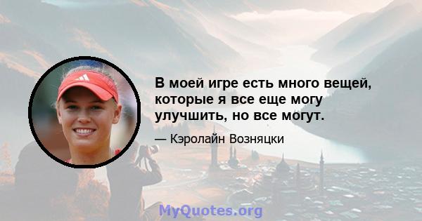 В моей игре есть много вещей, которые я все еще могу улучшить, но все могут.