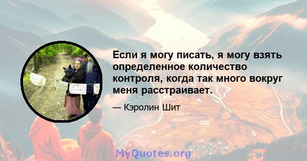 Если я могу писать, я могу взять определенное количество контроля, когда так много вокруг меня расстраивает.