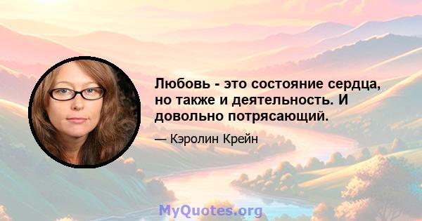 Любовь - это состояние сердца, но также и деятельность. И довольно потрясающий.