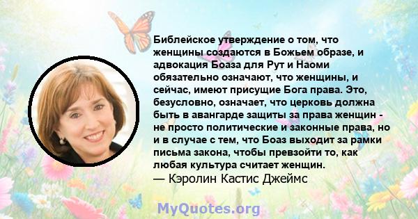 Библейское утверждение о том, что женщины создаются в Божьем образе, и адвокация Боаза для Рут и Наоми обязательно означают, что женщины, и сейчас, имеют присущие Бога права. Это, безусловно, означает, что церковь