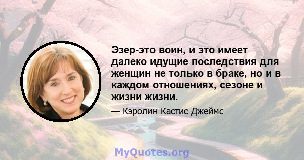 Эзер-это воин, и это имеет далеко идущие последствия для женщин не только в браке, но и в каждом отношениях, сезоне и жизни жизни.