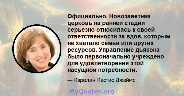 Официально, Новозаветная церковь на ранней стадии серьезно относилась к своей ответственности за вдов, которым не хватало семьи или других ресурсов. Управление дьякона было первоначально учреждено для удовлетворения