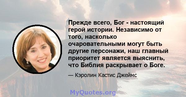 Прежде всего, Бог - настоящий герой истории. Независимо от того, насколько очаровательными могут быть другие персонажи, наш главный приоритет является выяснить, что Библия раскрывает о Боге.