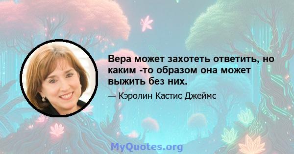 Вера может захотеть ответить, но каким -то образом она может выжить без них.