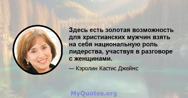 Здесь есть золотая возможность для христианских мужчин взять на себя национальную роль лидерства, участвуя в разговоре с женщинами.