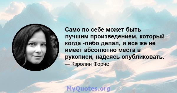 Само по себе может быть лучшим произведением, который когда -либо делал, и все же не имеет абсолютно места в рукописи, надеясь опубликовать.