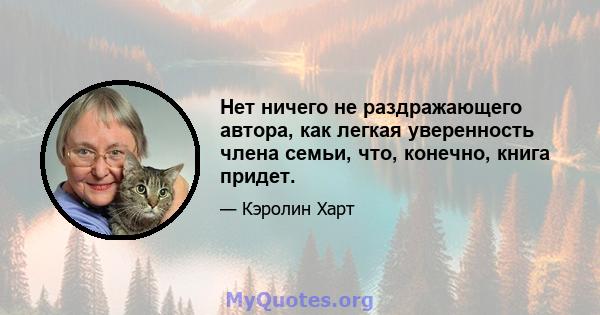 Нет ничего не раздражающего автора, как легкая уверенность члена семьи, что, конечно, книга придет.