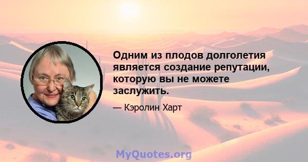 Одним из плодов долголетия является создание репутации, которую вы не можете заслужить.