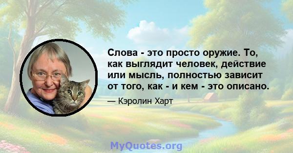 Слова - это просто оружие. То, как выглядит человек, действие или мысль, полностью зависит от того, как - и кем - это описано.