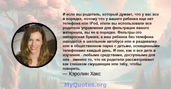 И если вы родитель, который думает, что у вас все в порядке, потому что у вашего ребенка еще нет телефона или iPod, и/или вы использовали все родители управления для фильтрации явного материала, вы не в порядке.