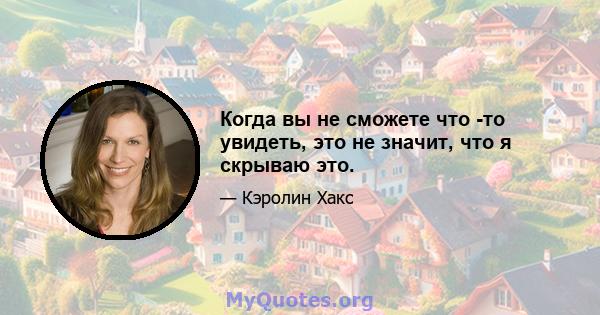 Когда вы не сможете что -то увидеть, это не значит, что я скрываю это.