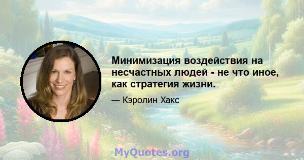 Минимизация воздействия на несчастных людей - не что иное, как стратегия жизни.