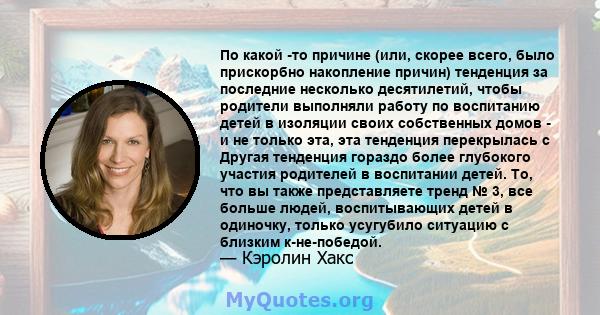 По какой -то причине (или, скорее всего, было прискорбно накопление причин) тенденция за последние несколько десятилетий, чтобы родители выполняли работу по воспитанию детей в изоляции своих собственных домов - и не