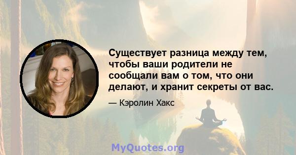 Существует разница между тем, чтобы ваши родители не сообщали вам о том, что они делают, и хранит секреты от вас.