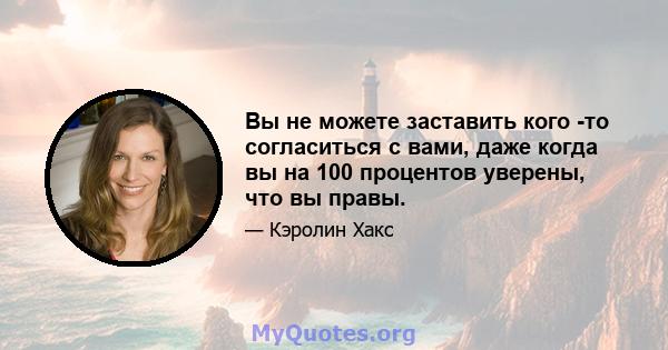 Вы не можете заставить кого -то согласиться с вами, даже когда вы на 100 процентов уверены, что вы правы.