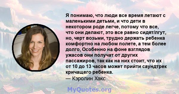 Я понимаю, что люди все время летают с маленькими детьми, и что дети в некотором роде легче, потому что все, что они делают, это все равно сидят/лгут, но, черт возьми, трудно держать ребенка комфортно на любом полете, а 