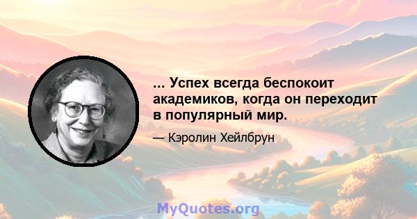 ... Успех всегда беспокоит академиков, когда он переходит в популярный мир.