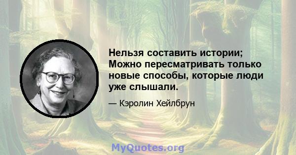 Нельзя составить истории; Можно пересматривать только новые способы, которые люди уже слышали.