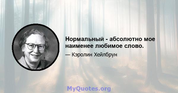 Нормальный - абсолютно мое наименее любимое слово.