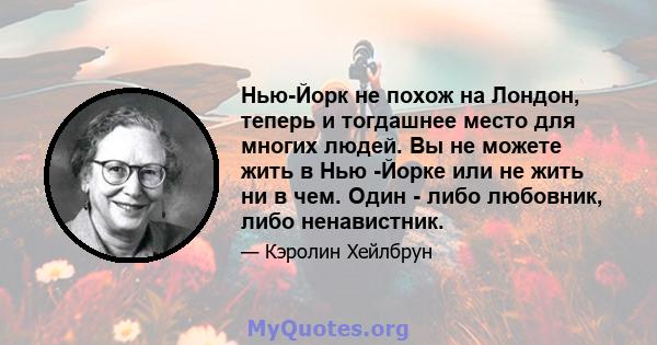 Нью-Йорк не похож на Лондон, теперь и тогдашнее место для многих людей. Вы не можете жить в Нью -Йорке или не жить ни в чем. Один - либо любовник, либо ненавистник.